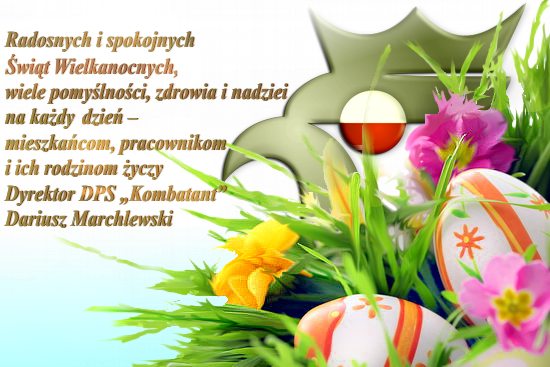 Radosnych i spokojnych Świąt Wielkanocnych, wiele pomyślności, zdrowia i nadziei na każdy dzień - mieszkańcom, pracownikom i ich rodzinom życzy Dyrektor DPS Kombatant Dariusz Marchlewski